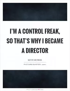 I’m a control freak, so that’s why I became a director Picture Quote #1