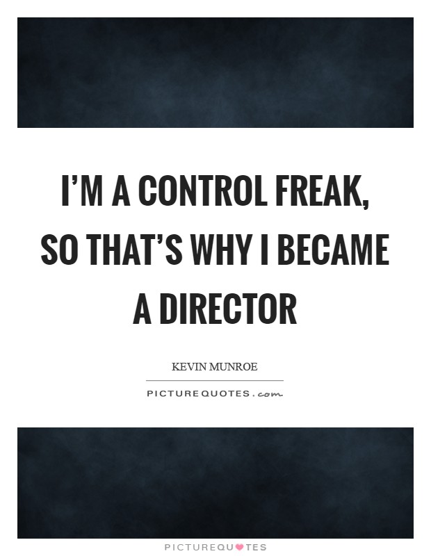 I'm a control freak, so that's why I became a director Picture Quote #1