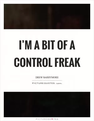 I’m a bit of a control freak Picture Quote #1