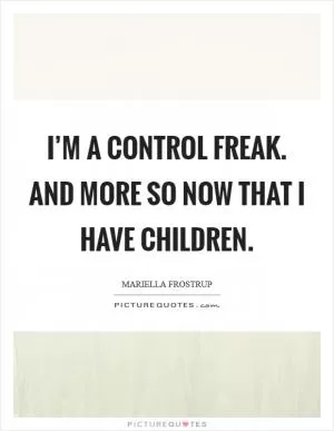 I’m a control freak. And more so now that I have children Picture Quote #1