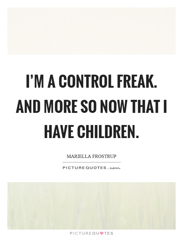 I'm a control freak. And more so now that I have children. Picture Quote #1
