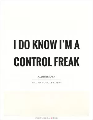 I do know I’m a control freak Picture Quote #1