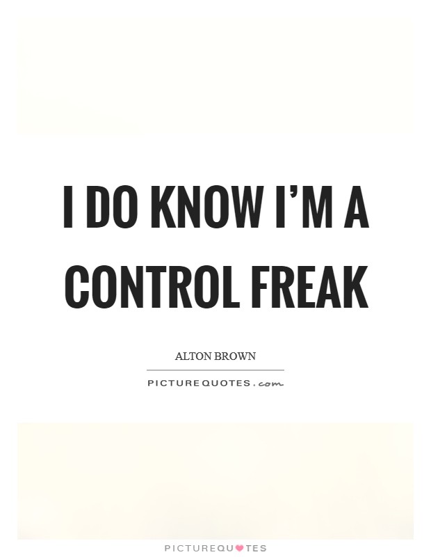 I do know I'm a control freak Picture Quote #1