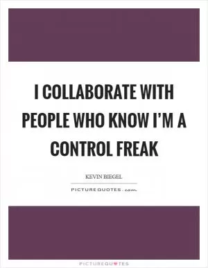 I collaborate with people who know I’m a control freak Picture Quote #1