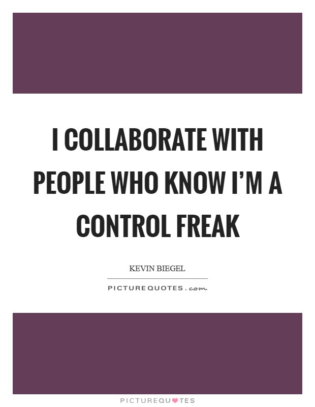 I collaborate with people who know I'm a control freak Picture Quote #1