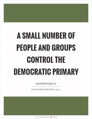 A small number of people and groups control the Democratic primary Picture Quote #1