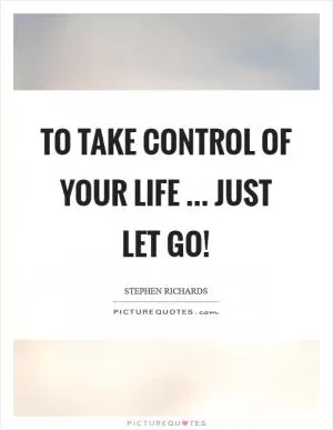 To take control of your life ... just let go! Picture Quote #1