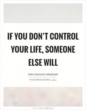 If you don’t control your life, someone else will Picture Quote #1