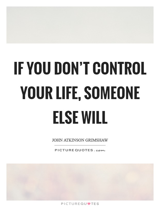 If you don't control your life, someone else will Picture Quote #1