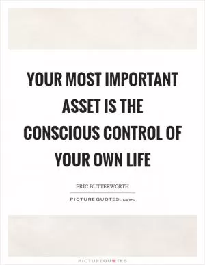 Your most important asset is the conscious control of your own life Picture Quote #1