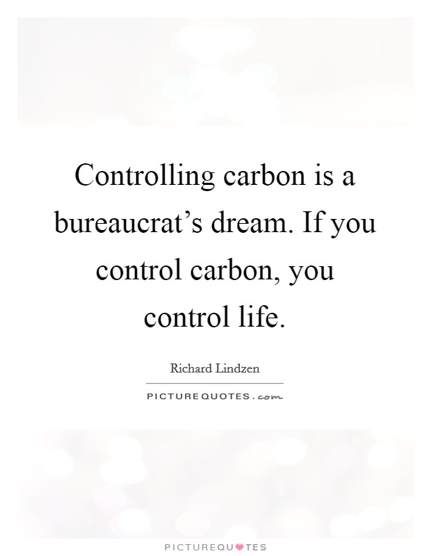 Controlling carbon is a bureaucrat's dream. If you control carbon, you control life. Picture Quote #1