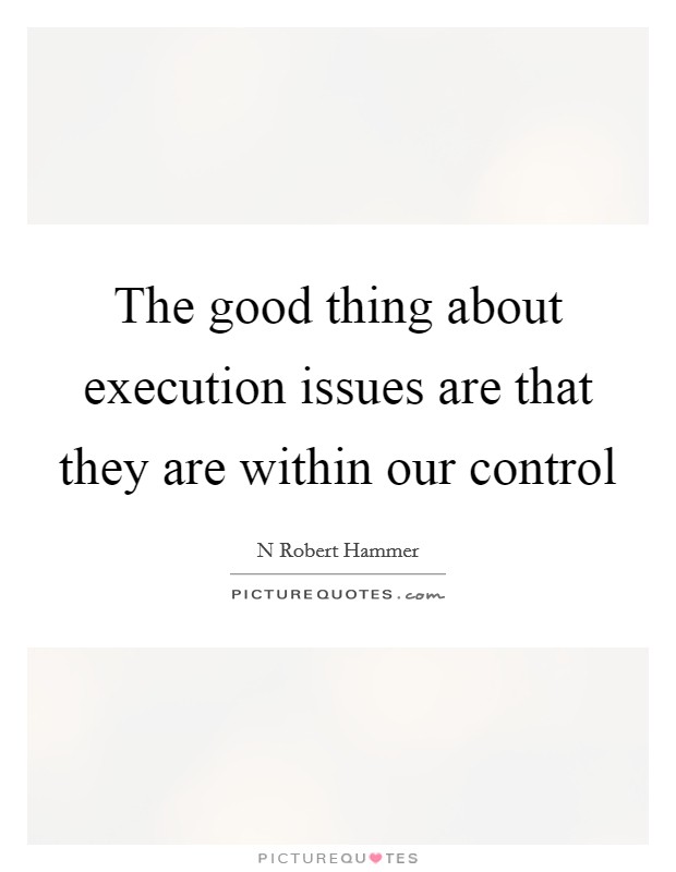 The good thing about execution issues are that they are within our control Picture Quote #1
