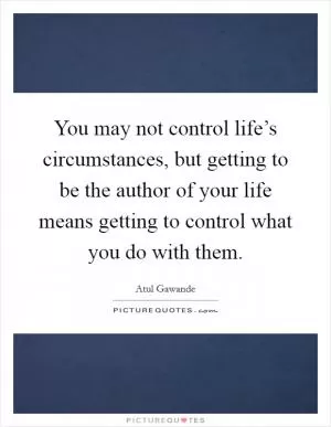 You may not control life’s circumstances, but getting to be the author of your life means getting to control what you do with them Picture Quote #1