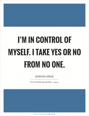 I’m in control of myself. I take yes or no from no one Picture Quote #1