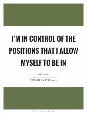 I’m in control of the positions that I allow myself to be in Picture Quote #1