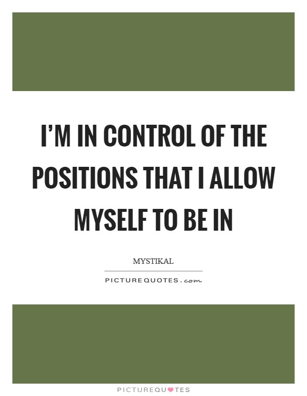 I'm in control of the positions that I allow myself to be in Picture Quote #1