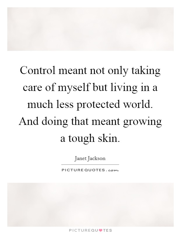 Control meant not only taking care of myself but living in a much less protected world. And doing that meant growing a tough skin. Picture Quote #1