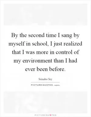 By the second time I sang by myself in school, I just realized that I was more in control of my environment than I had ever been before Picture Quote #1