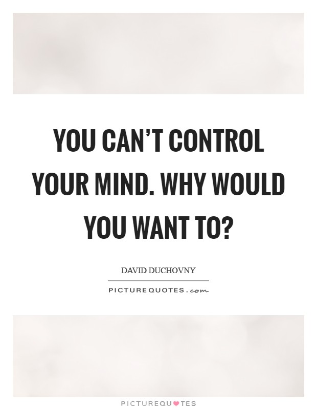 You can't control your mind. Why would you want to? Picture Quote #1