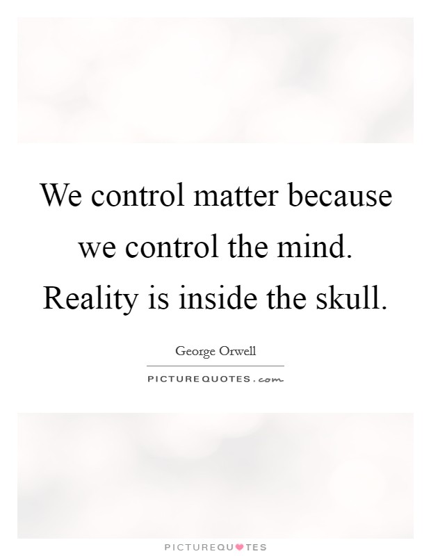 We control matter because we control the mind. Reality is inside the skull. Picture Quote #1