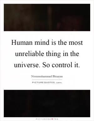 Human mind is the most unreliable thing in the universe. So control it Picture Quote #1