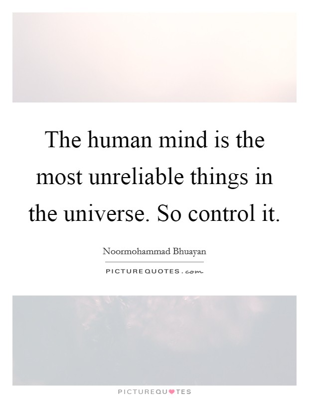 The human mind is the most unreliable things in the universe. So control it. Picture Quote #1