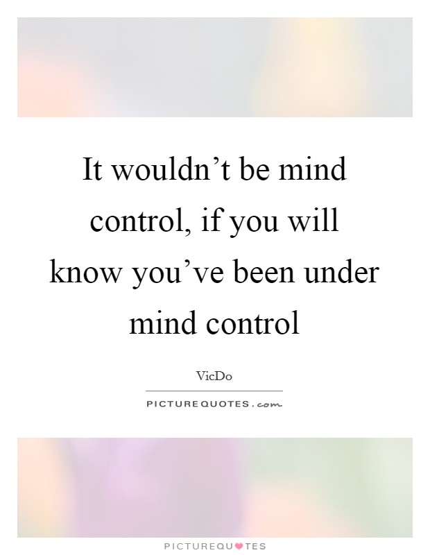 It wouldn't be mind control, if you will know you've been under mind control Picture Quote #1