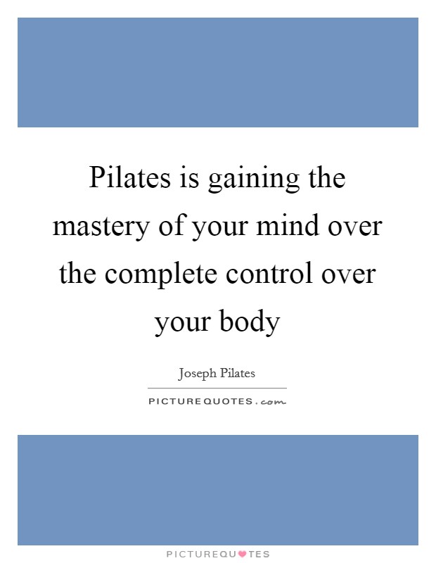 Pilates is gaining the mastery of your mind over the complete control over your body Picture Quote #1