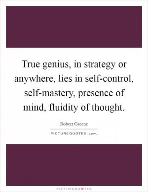True genius, in strategy or anywhere, lies in self-control, self-mastery, presence of mind, fluidity of thought Picture Quote #1