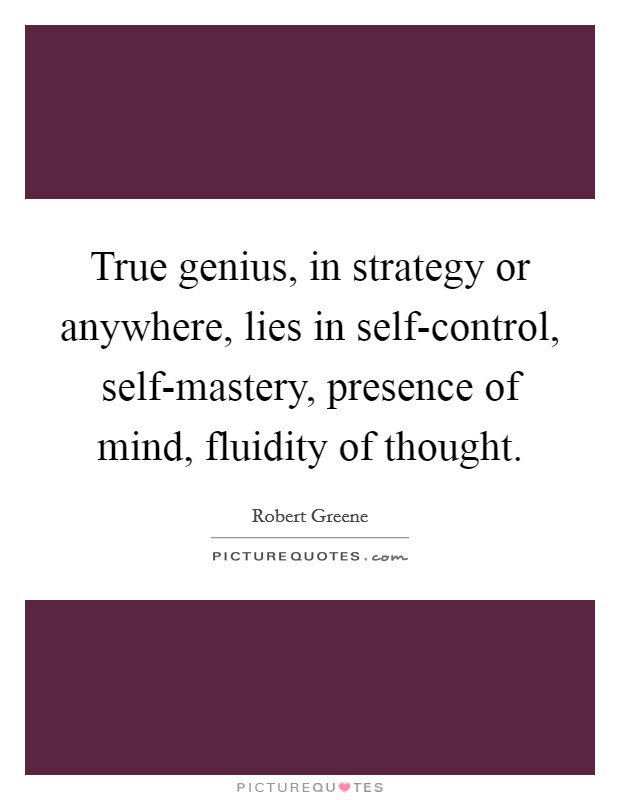 True genius, in strategy or anywhere, lies in self-control, self-mastery, presence of mind, fluidity of thought. Picture Quote #1