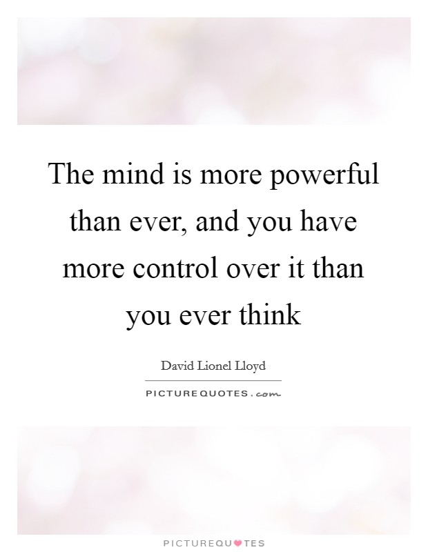 The mind is more powerful than ever, and you have more control over it than you ever think Picture Quote #1