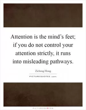 Attention is the mind’s feet; if you do not control your attention strictly, it runs into misleading pathways Picture Quote #1