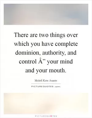 There are two things over which you have complete dominion, authority, and control Â” your mind and your mouth Picture Quote #1