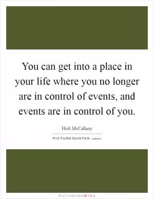 You can get into a place in your life where you no longer are in control of events, and events are in control of you Picture Quote #1