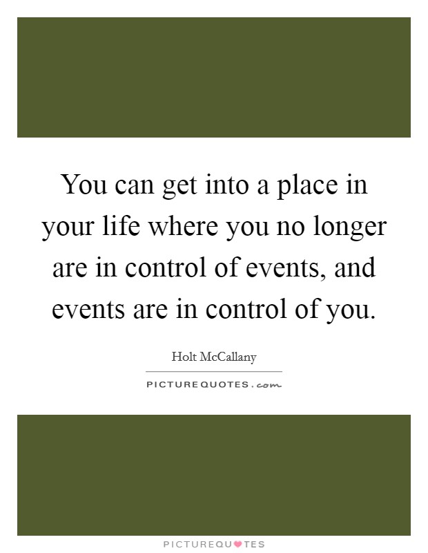 You can get into a place in your life where you no longer are in control of events, and events are in control of you. Picture Quote #1