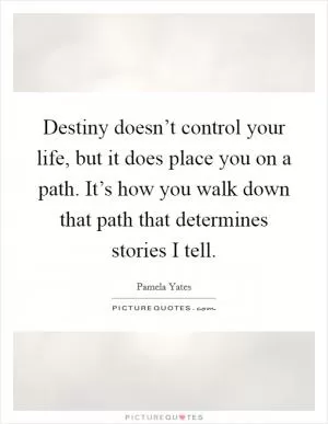 Destiny doesn’t control your life, but it does place you on a path. It’s how you walk down that path that determines stories I tell Picture Quote #1