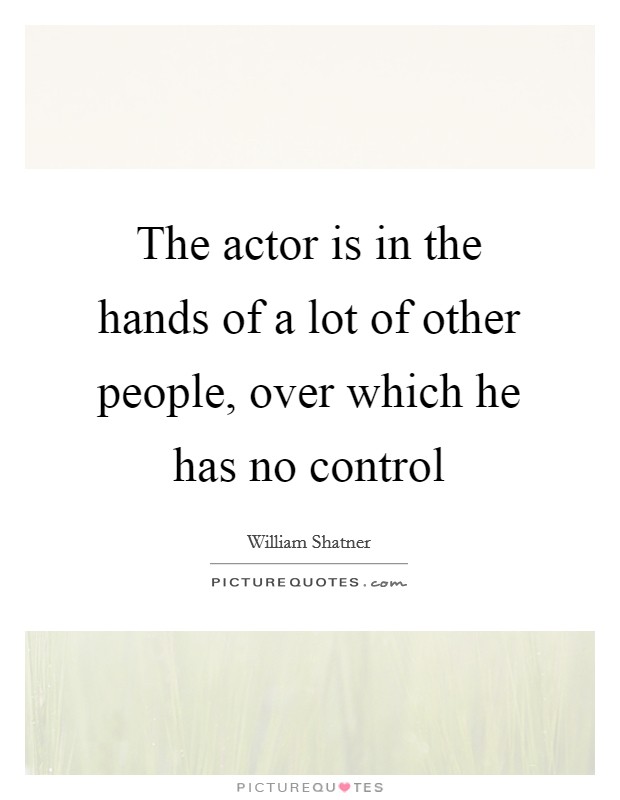 The actor is in the hands of a lot of other people, over which he has no control Picture Quote #1