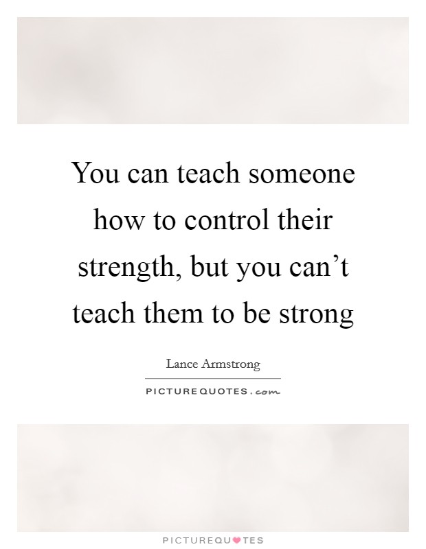 You can teach someone how to control their strength, but you can't teach them to be strong Picture Quote #1