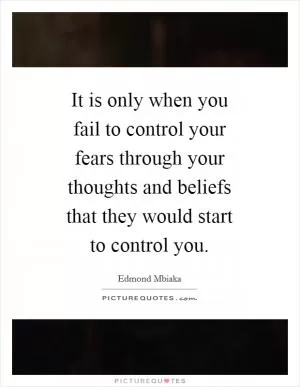 It is only when you fail to control your fears through your thoughts and beliefs that they would start to control you Picture Quote #1