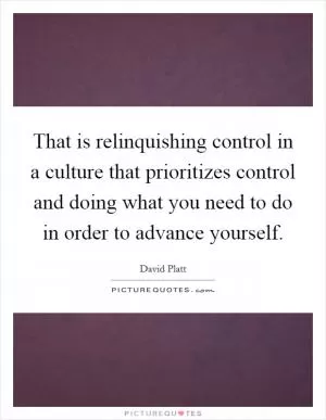 That is relinquishing control in a culture that prioritizes control and doing what you need to do in order to advance yourself Picture Quote #1