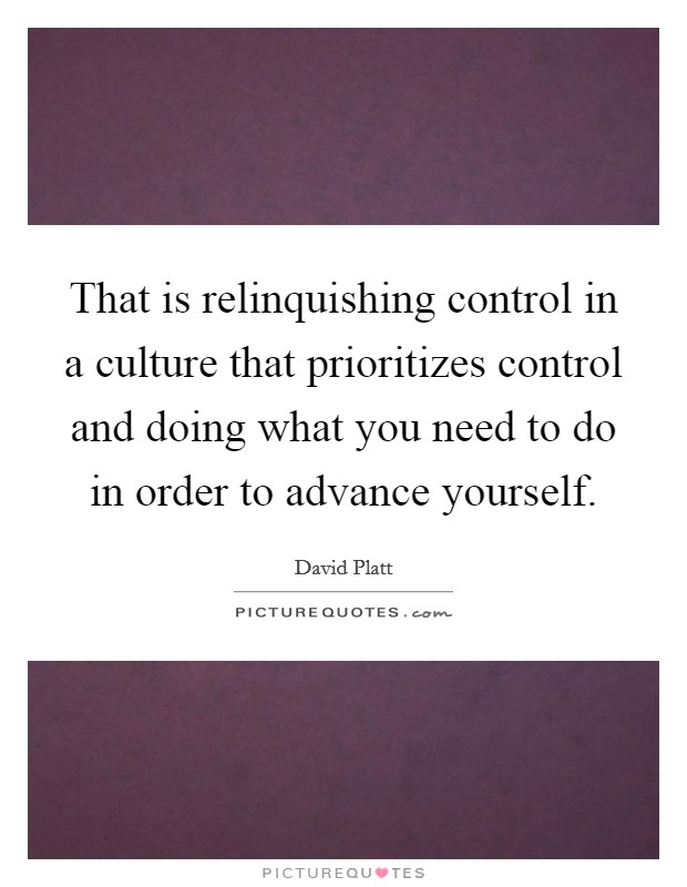 That is relinquishing control in a culture that prioritizes control and doing what you need to do in order to advance yourself. Picture Quote #1