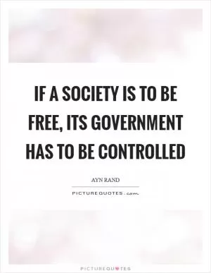 If a society is to be free, its government has to be controlled Picture Quote #1