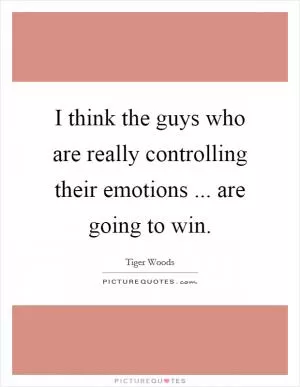 I think the guys who are really controlling their emotions ... are going to win Picture Quote #1