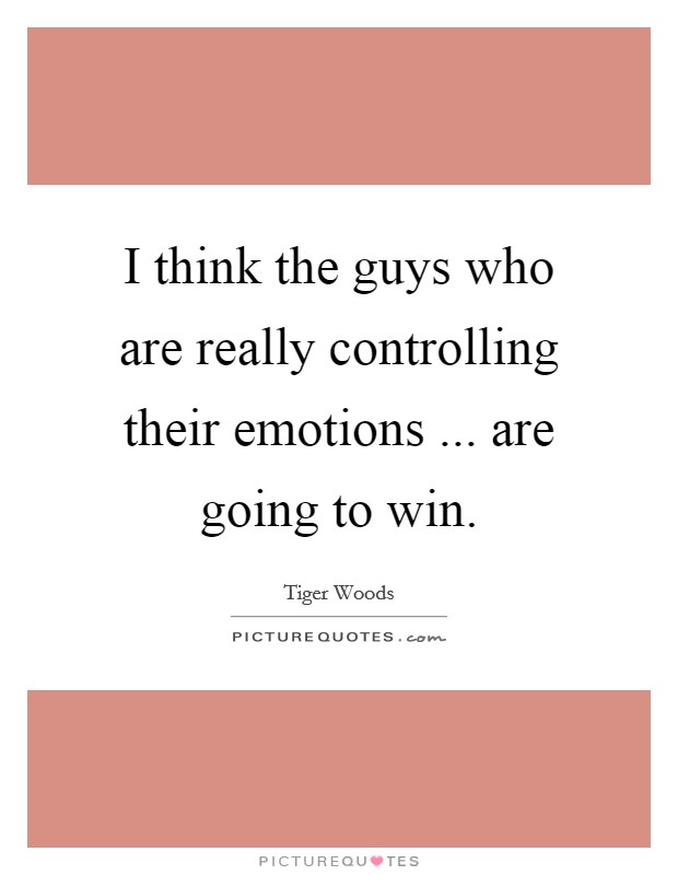 I think the guys who are really controlling their emotions ... are going to win. Picture Quote #1