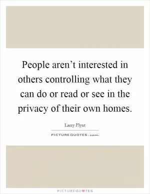 People aren’t interested in others controlling what they can do or read or see in the privacy of their own homes Picture Quote #1