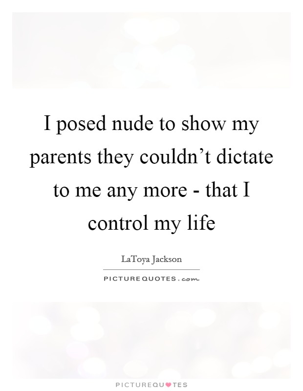 I posed nude to show my parents they couldn't dictate to me any more - that I control my life Picture Quote #1