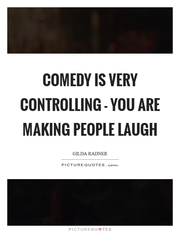 Comedy is very controlling - you are making people laugh Picture Quote #1