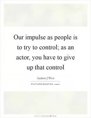 Our impulse as people is to try to control; as an actor, you have to give up that control Picture Quote #1
