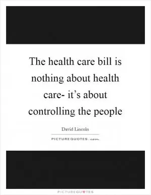 The health care bill is nothing about health care- it’s about controlling the people Picture Quote #1