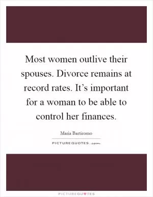 Most women outlive their spouses. Divorce remains at record rates. It’s important for a woman to be able to control her finances Picture Quote #1